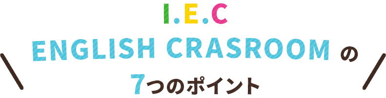 I.E.C ENGLISH CRASROOM の7つのポイント